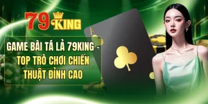 Game Bài Tá Lả 79KING - Top Trò Chơi Chiến Thuật Đỉnh Cao